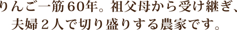 りんご一筋６０年。夫婦で切り盛りする農家です。